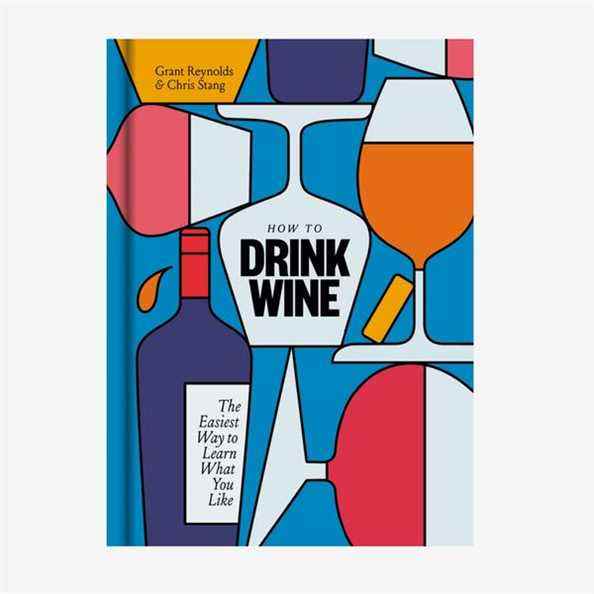 « Comment boire du vin : le moyen le plus simple d'apprendre ce que vous aimez », par Grant Reynolds et Chris Stang