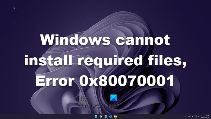 Windows ne peut pas installer les fichiers requis, 0x80070001