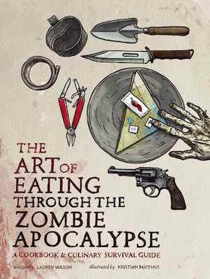 image de couverture de The Art of Eating through the Zombie Apocalypse: A Cookbook and Culinary Survival Guide
