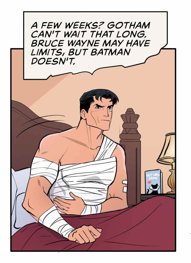 Batman, bandé au diable, s'assoit dans son lit en pensant « Quelques semaines ?  Gotham ne peut pas attendre aussi longtemps.  Bruce Wayne a peut-être des limites, mais Batman n'en a pas.  Sur la table de chevet, se trouve une carte de bon rétablissement ornée d'un chat portant un collier conique, dans Batman : Wayne Family Adventures.