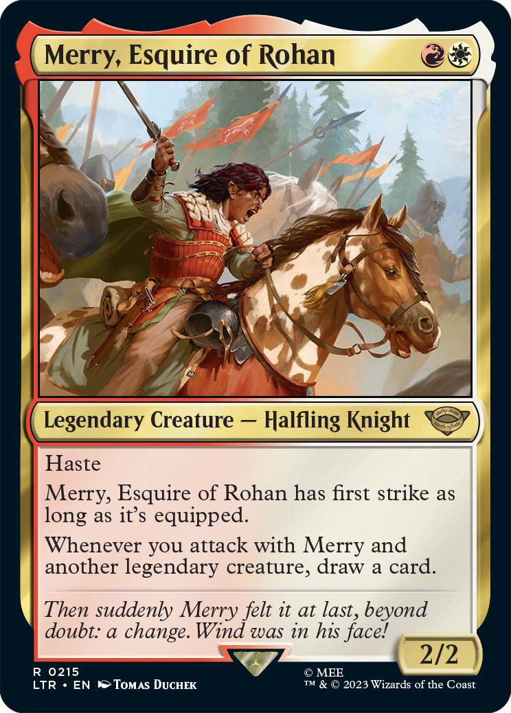 Merry, écuyer du Rohan, est une créature légendaire, un chevalier halfelin, à la hâte.  Merry gagne le premier coup s'il est équipé et un pouvoir supplémentaire peut vous permettre de piocher des cartes supplémentaires lorsqu'il est activé.